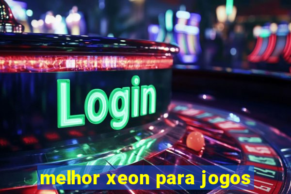 melhor xeon para jogos